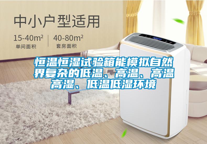 恒溫恒濕試驗(yàn)箱能模擬自然界復(fù)雜的低溫、高溫、高溫高濕、低溫低濕環(huán)境