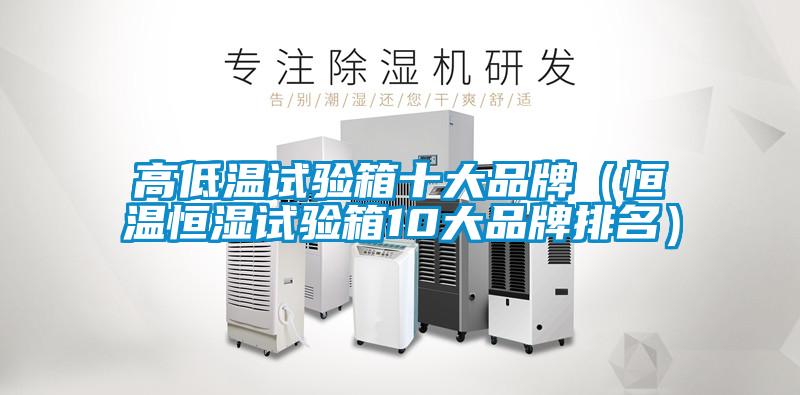 高低溫試驗(yàn)箱十大品牌(恒溫恒濕試驗(yàn)箱10大品牌排名)