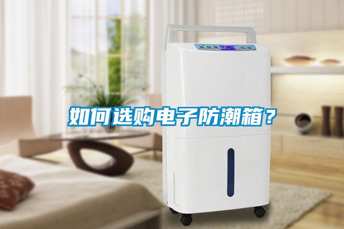 如何選購(gòu)電子防潮箱?