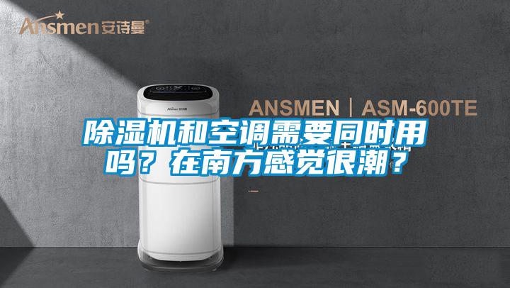 除濕機(jī)和空調(diào)需要同時(shí)用嗎？在南方感覺很潮？