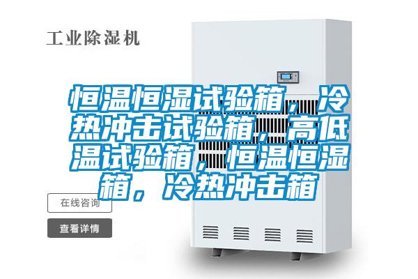 恒溫恒濕試驗箱,冷熱沖擊試驗箱,高低溫試驗箱,恒溫恒濕箱,冷熱沖擊箱