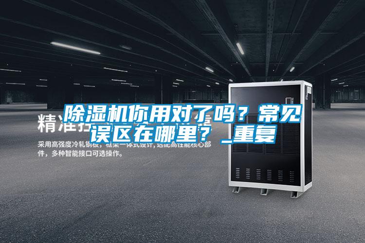 除濕機(jī)你用對了嗎?常見誤區(qū)在哪里?_重復(fù)