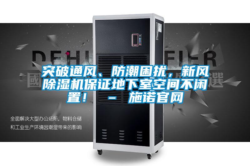 突破通風、防潮困擾，新風除濕機保證地下室空間不閑置！ – 施諾官網