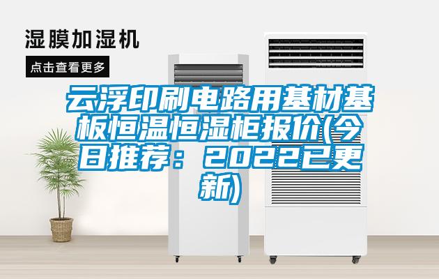 云浮印刷電路用基材基板恒溫恒濕柜報價(今日推薦:2022已更新)