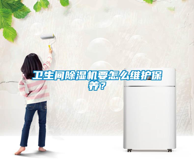 衛(wèi)生間除濕機(jī)要怎么維護(hù)保養(yǎng)?