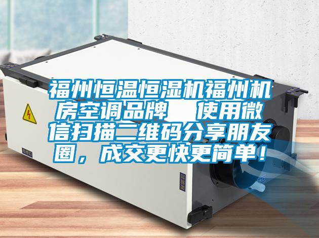 福州恒溫恒濕機福州機房空調(diào)品牌 使用微信掃描二維碼分享朋友圈,成交更快更簡單!
