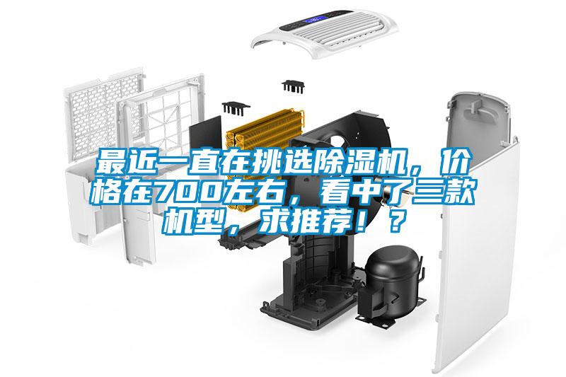 最近一直在挑選除濕機(jī),價(jià)格在700左右,看中了三款機(jī)型,求推薦!?