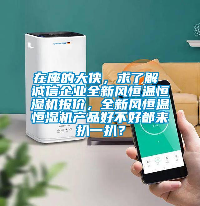 在座的大俠，求了解 誠信企業(yè)全新風(fēng)恒溫恒濕機報價，全新風(fēng)恒溫恒濕機產(chǎn)品好不好都來扒一扒？