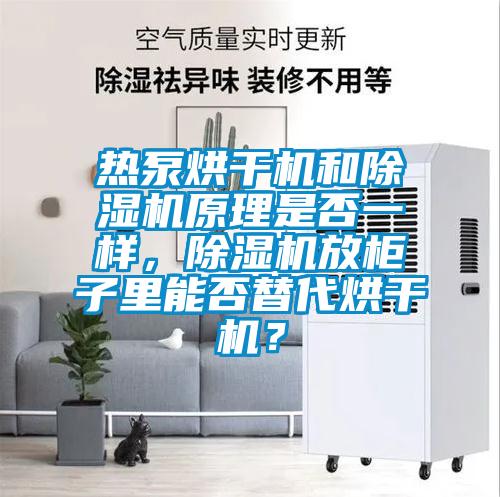 熱泵烘干機和除濕機原理是否一樣，除濕機放柜子里能否替代烘干機？