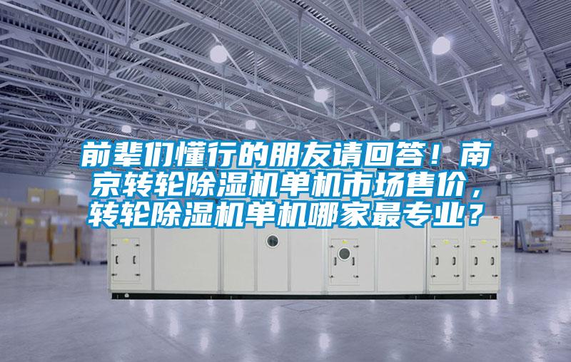 前輩們懂行的朋友請回答!南京轉(zhuǎn)輪除濕機單機市場售價,轉(zhuǎn)輪除濕機單機哪家最專業(yè)?