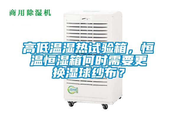高低溫濕熱試驗箱，恒溫恒濕箱何時需要更換濕球紗布？