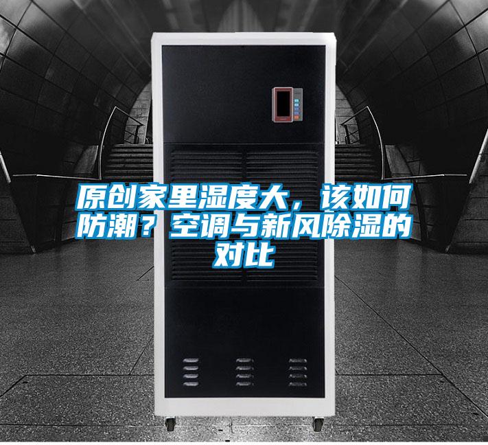 原創(chuàng)家里濕度大，該如何防潮？空調(diào)與新風(fēng)除濕的對(duì)比