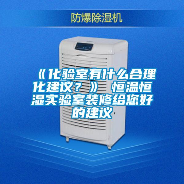 《化驗室有什么合理化建議？》 恒溫恒濕實驗室裝修給您好的建議