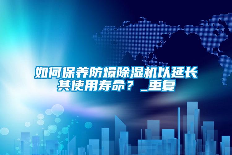 如何保養防爆除濕機以延長其使用壽命?_重復
