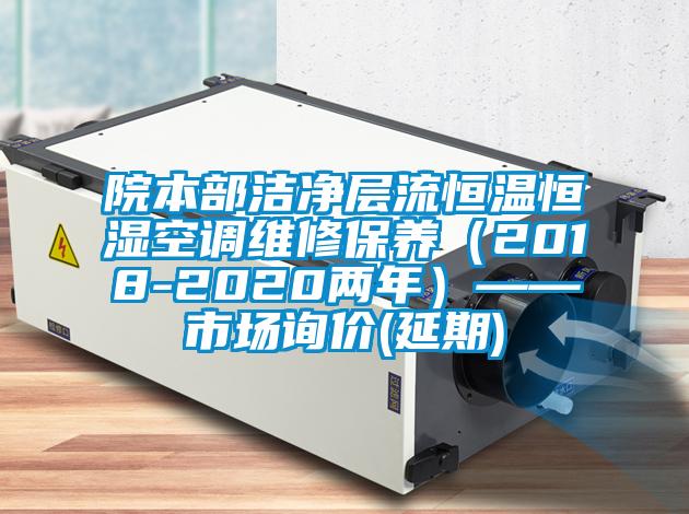院本部潔凈層流恒溫恒濕空調(diào)維修保養(yǎng)(2018-2020兩年)——市場(chǎng)詢價(jià)(延期)