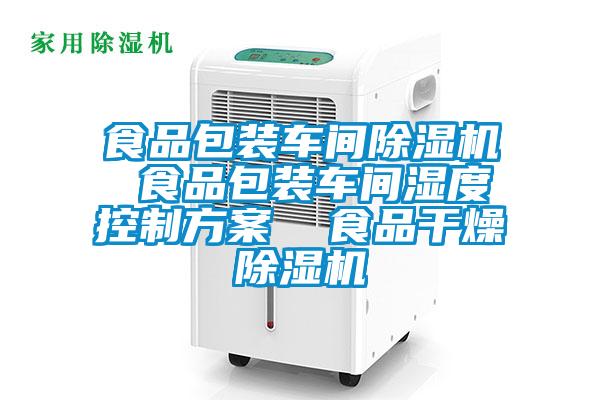 食品包裝車間除濕機(jī) 食品包裝車間濕度控制方案 食品干燥除濕機(jī)