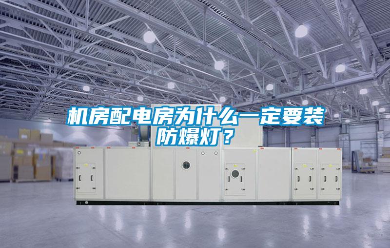 機房配電房為什么一定要裝防爆燈?