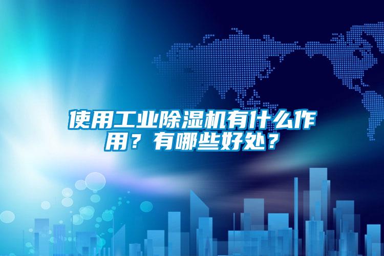 使用工業除濕機有什么作用?有哪些好處?
