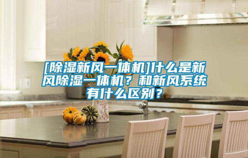 [除濕新風(fēng)一體機(jī)]什么是新風(fēng)除濕一體機(jī)？和新風(fēng)系統(tǒng)有什么區(qū)別？