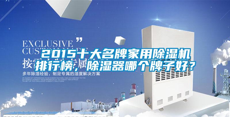 2015十大名牌家用除濕機(jī)排行榜，除濕器哪個(gè)牌子好？
