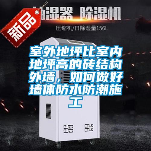 室外地坪比室內地坪高的磚結構外墻，如何做好墻體防水防潮施工