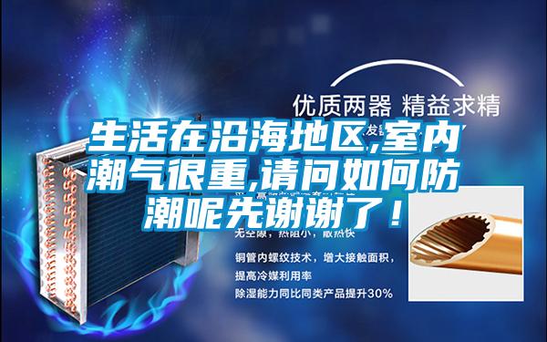 生活在沿海地區,室內潮氣很重,請問如何防潮呢先謝謝了！