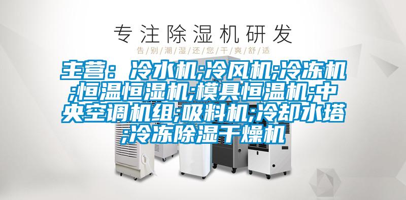 主營(yíng):冷水機(jī);冷風(fēng)機(jī);冷凍機(jī);恒溫恒濕機(jī);模具恒溫機(jī);中央空調(diào)機(jī)組;吸料機(jī);冷卻水塔;冷凍除濕干燥機(jī)