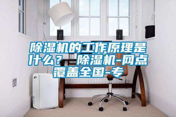 除濕機的工作原理是什么？ 除濕機-網點覆蓋全國-專
