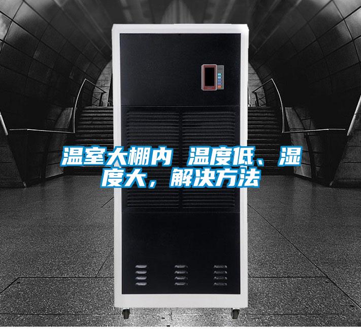 溫室大棚內 溫度低、濕度大，解決方法