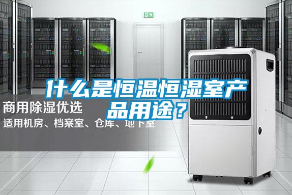 什么是恒溫恒濕室產品用途?
