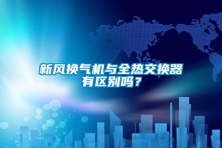 新風換氣機與全熱交換器有區別嗎？