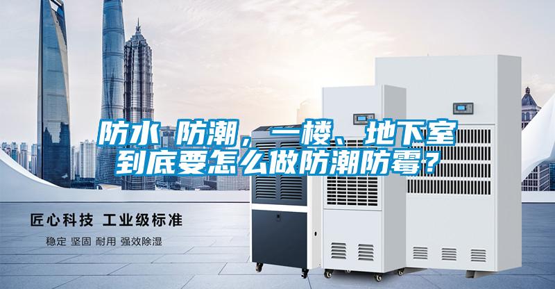 防水≠防潮，一樓、地下室到底要怎么做防潮防霉？