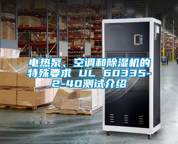 電熱泵、空調(diào)和除濕機(jī)的特殊要求 UL 60335-2-40測(cè)試介紹