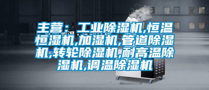 主營：工業(yè)除濕機(jī),恒溫恒濕機(jī),加濕機(jī),管道除濕機(jī),轉(zhuǎn)輪除濕機(jī),耐高溫除濕機(jī),調(diào)溫除濕機(jī)