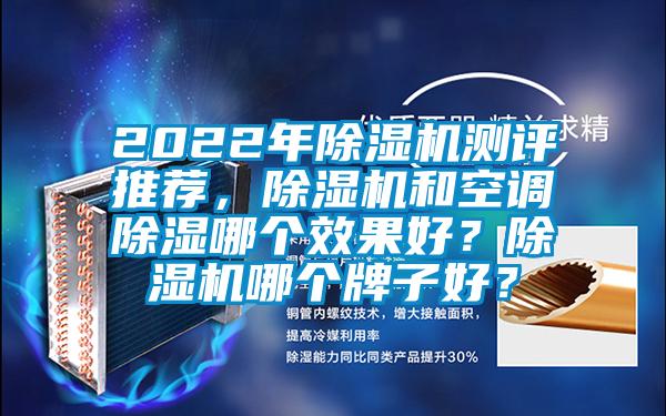 2022年除濕機測評推薦,除濕機和空調除濕哪個效果好?除濕機哪個牌子好?