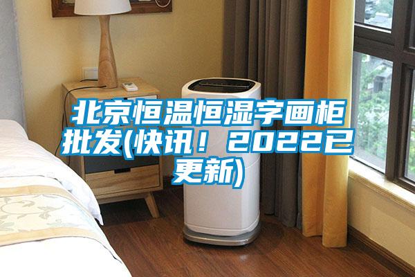 北京恒溫恒濕字畫柜批發(fā)(快訊!2022已更新)