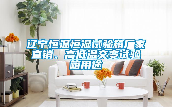 遼寧恒溫恒濕試驗箱廠家直銷、高低溫交變試驗箱用途