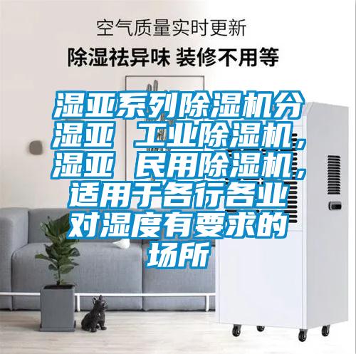濕亞系列除濕機分濕亞 工業除濕機,濕亞 民用除濕機,適用于各行各業對濕度有要求的場所