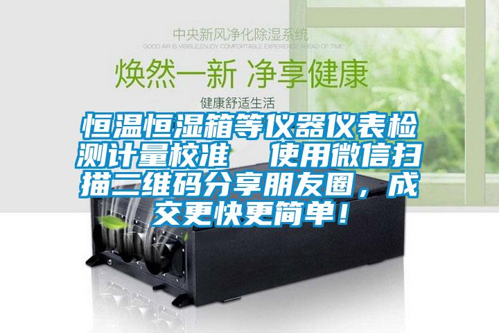恒溫恒濕箱等儀器儀表檢測計量校準(zhǔn)  使用微信掃描二維碼分享朋友圈，成交更快更簡單！