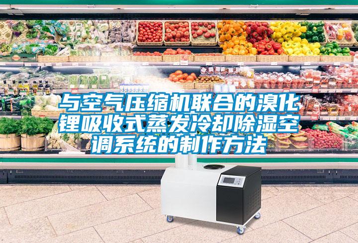 與空氣壓縮機聯(lián)合的溴化鋰吸收式蒸發(fā)冷卻除濕空調系統(tǒng)的制作方法