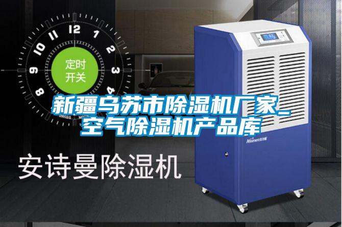 新疆烏蘇市除濕機(jī)廠(chǎng)家_空氣除濕機(jī)產(chǎn)品庫(kù)
