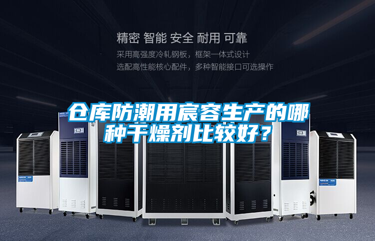 倉庫防潮用宸容生產(chǎn)的哪種干燥劑比較好?