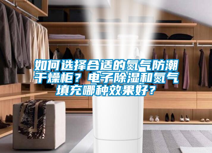 如何選擇合適的氮氣防潮干燥柜?電子除濕和氮氣填充哪種效果好?