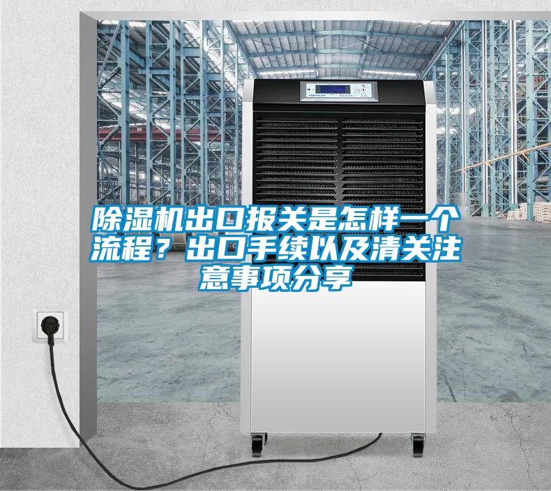 除濕機出口報關是怎樣一個流程?出口手續以及清關注意事項分享