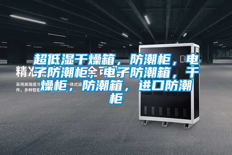 超低濕干燥箱,防潮柜,電子防潮柜,電子防潮箱,干燥柜,防潮箱,進(jìn)口防潮柜