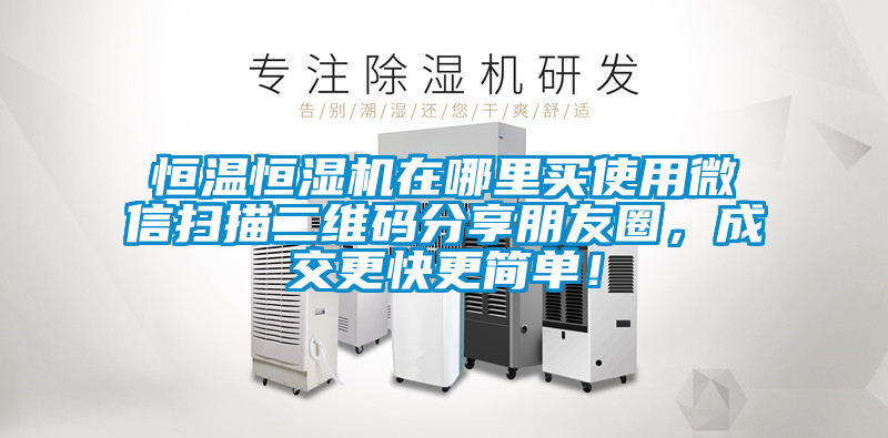 恒溫恒濕機(jī)在哪里買(mǎi)使用微信掃描二維碼分享朋友圈,成交更快更簡(jiǎn)單!