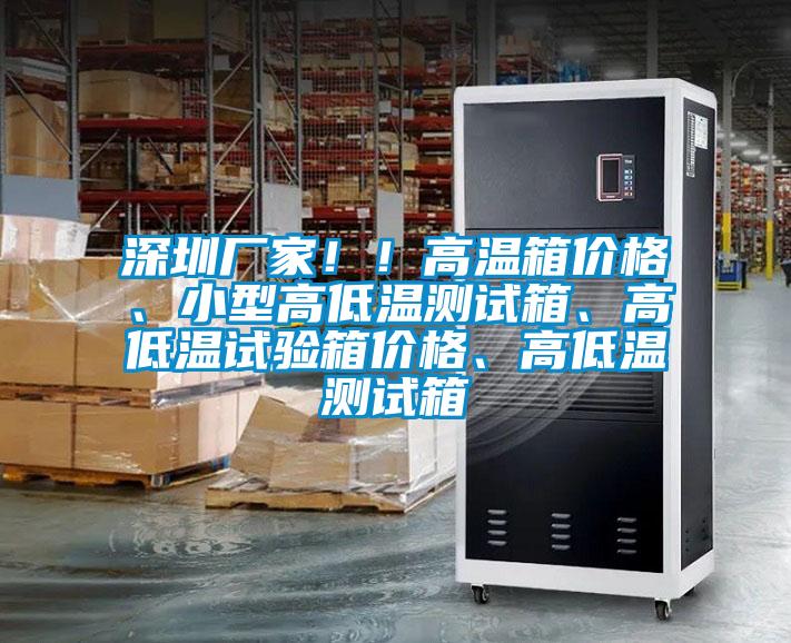 深圳廠家!!高溫箱價(jià)格、小型高低溫測(cè)試箱、高低溫試驗(yàn)箱價(jià)格、高低溫測(cè)試箱
