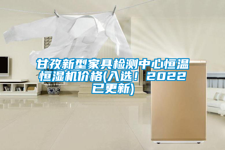 甘孜新型家具檢測中心恒溫恒濕機價格(入選！2022已更新)