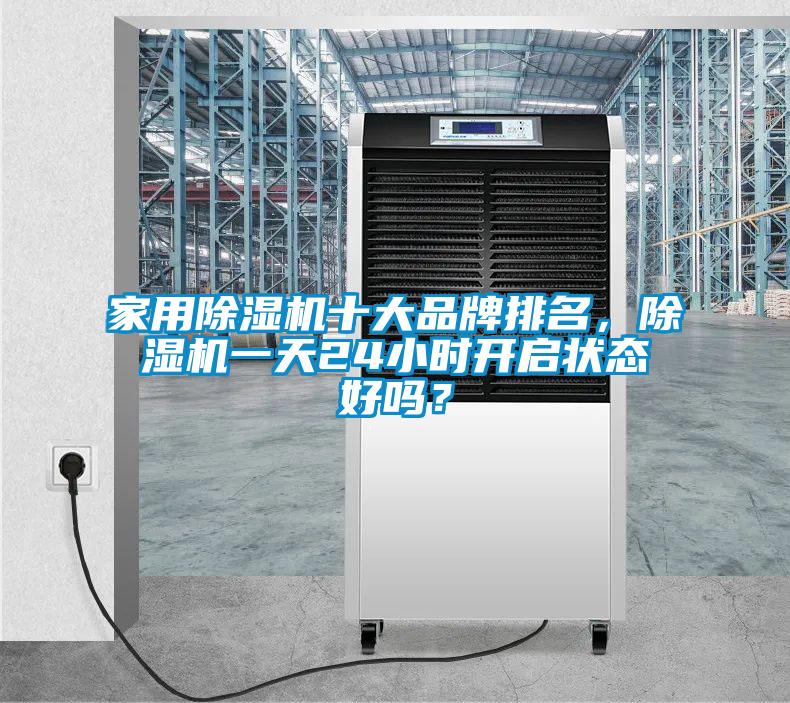 家用除濕機十大品牌排名，除濕機一天24小時開啟狀態(tài)好嗎？