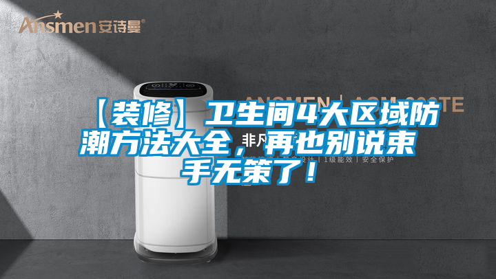 【裝修】衛(wèi)生間4大區(qū)域防潮方法大全,再也別說束手無(wú)策了!